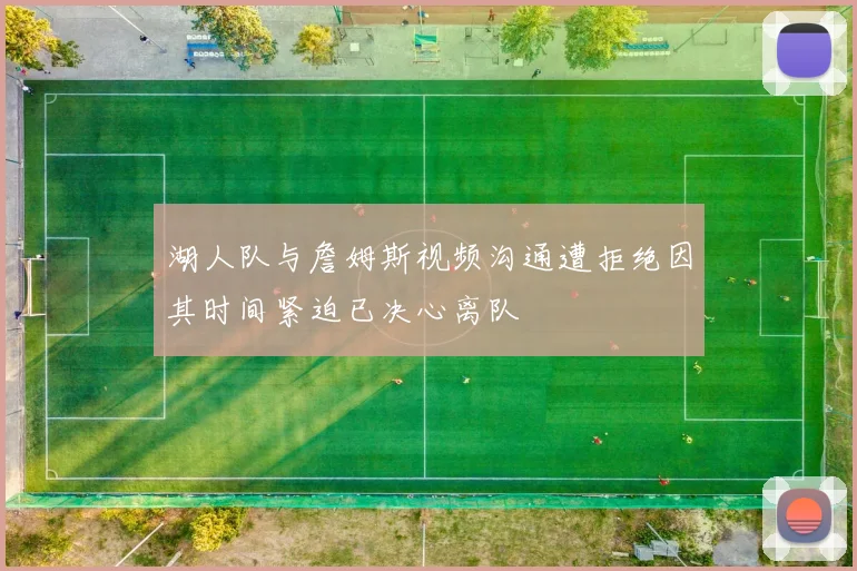 湖人队与詹姆斯视频沟通遭拒绝因其时间紧迫已决心离队