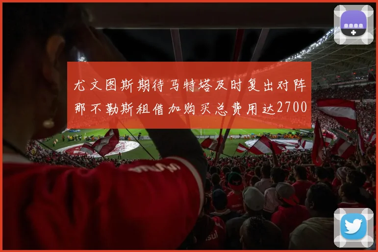尤文图斯期待马特塔及时复出对阵那不勒斯租借加购买总费用达2700万欧元