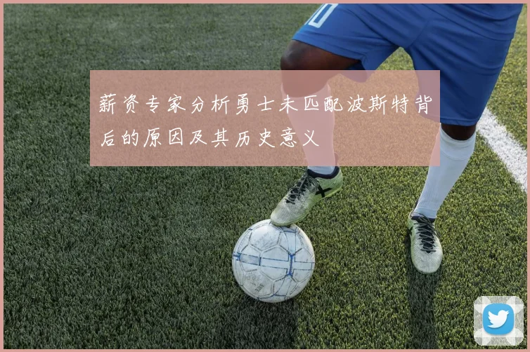 薪资专家分析勇士未匹配波斯特背后的原因及其历史意义