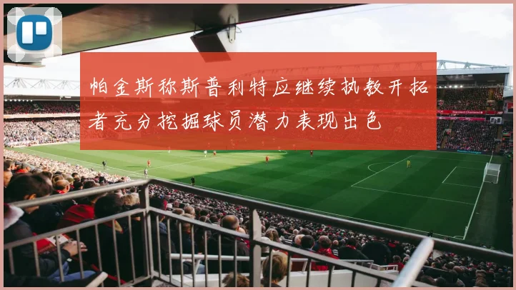 帕金斯称斯普利特应继续执教开拓者充分挖掘球员潜力表现出色