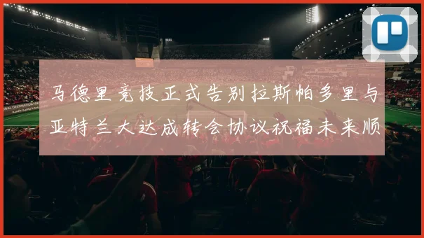 马德里竞技正式告别拉斯帕多里与亚特兰大达成转会协议祝福未来顺利