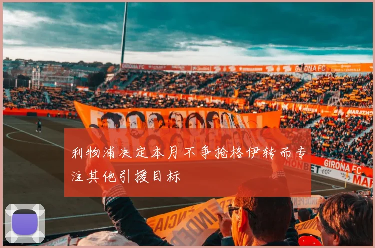 利物浦决定本月不争抢格伊转而专注其他引援目标