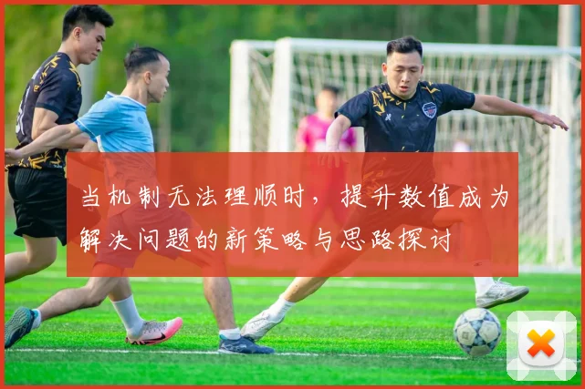 当机制无法理顺时，提升数值成为解决问题的新策略与思路探讨