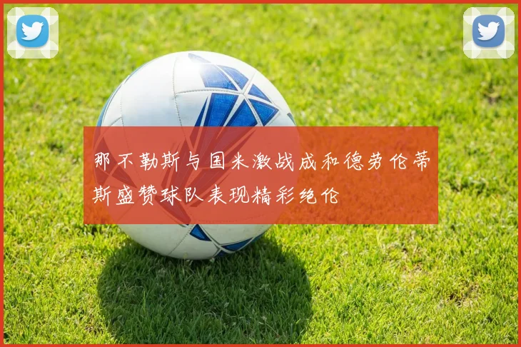 那不勒斯与国米激战成和德劳伦蒂斯盛赞球队表现精彩绝伦